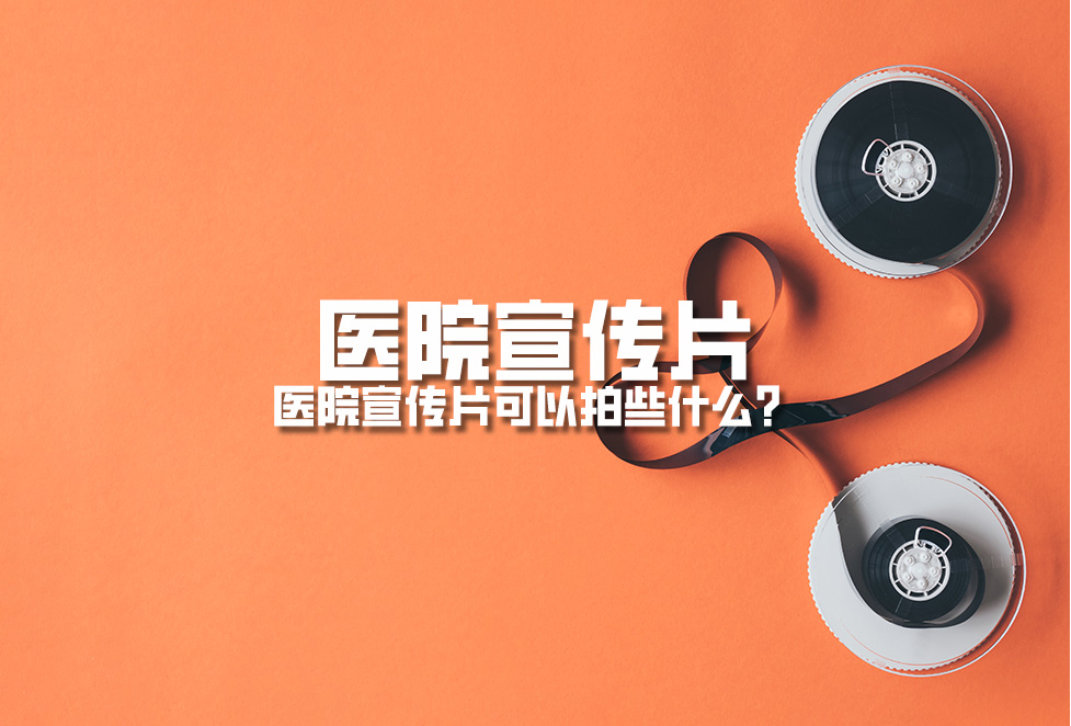 醫院宣傳片:醫院宣傳片可以拍些什么? 醫院宣傳片:醫院宣傳片可以拍些什么?