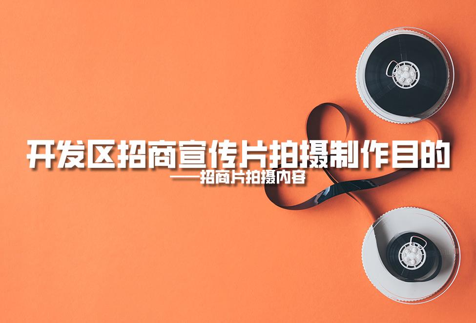 【招商片】開發區招商宣傳片拍攝制作目的,招商片拍攝內容 【招商片】開發區招商宣傳片拍攝制作目的,招商片拍攝內容
