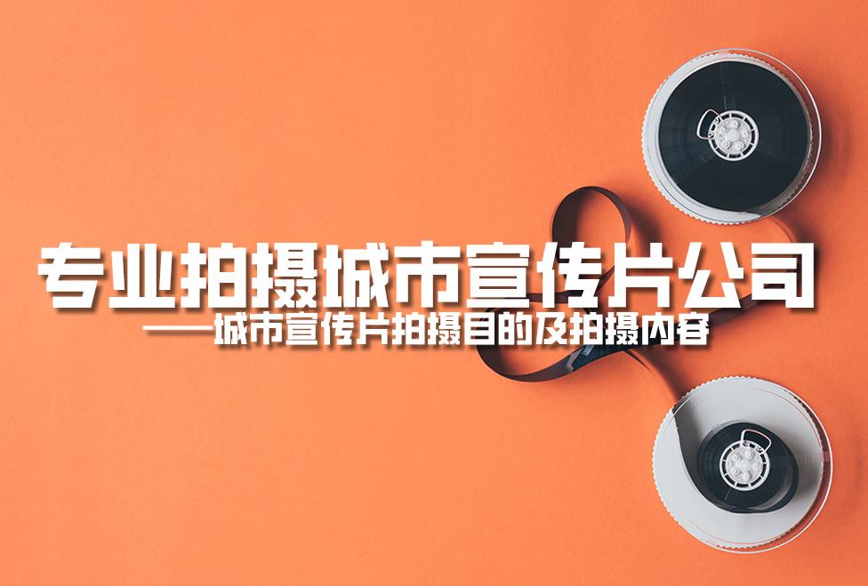 專業(yè)拍攝城市宣傳片公司:城市宣傳片拍攝目的及拍攝內(nèi)容 專業(yè)拍攝城市宣傳片公司:城市宣傳片拍攝目的及拍攝內(nèi)容